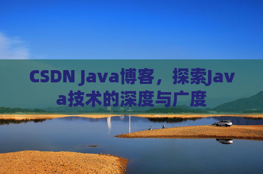 CSDN Java博客，探索Java技术的深度与广度